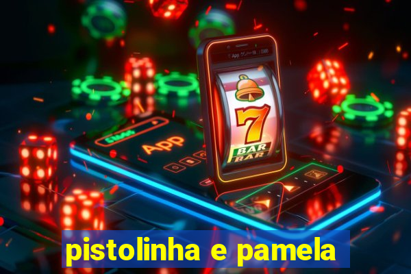 pistolinha e pamela